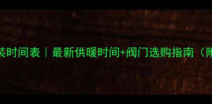 图片 暖气阀门安装时间表｜最新供暖时间+阀门选购指南（附安装步骤）