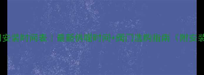 暖气阀门安装时间表最新供暖时间阀门选购指南附安装步骤