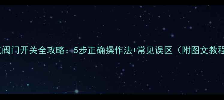 图片 暖气阀门开关全攻略：5步正确操作法+常见误区（附图文教程）1