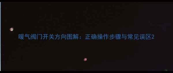 图片 暖气阀门开关方向图解：正确操作步骤与常见误区2