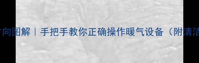 暖气阀门开关方向图解手把手教你正确操作暖气设备附清洁保养全攻略