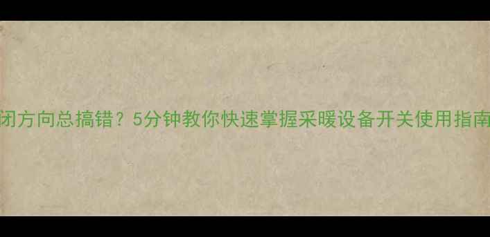 图片 暖气阀门开闭方向总搞错？5分钟教你快速掌握采暖设备开关使用指南（附图解）