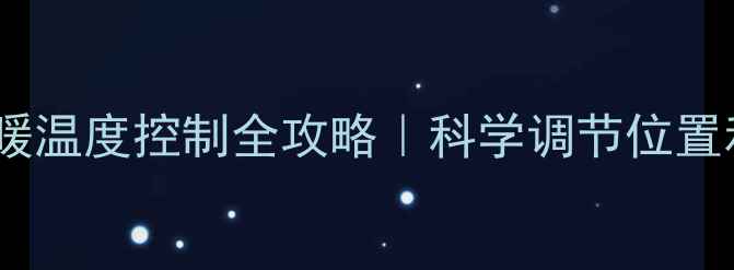 图片 暖气阀门怎么调？冬季供暖温度控制全攻略｜科学调节位置和档位，让全家暖意翻倍1