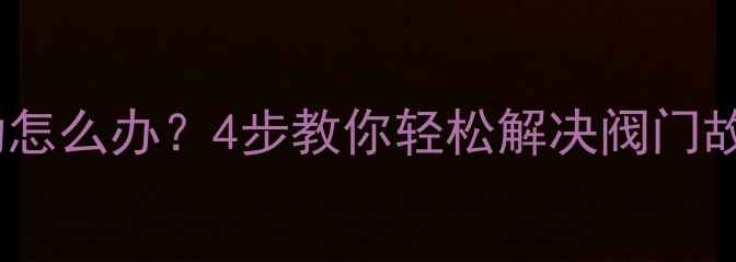 图片 暖气阀门打不动怎么办？4步教你轻松解决阀门故障及预防措施1