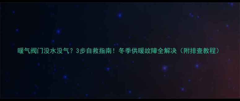 图片 暖气阀门没水没气？3步自救指南！冬季供暖故障全解决（附排查教程）