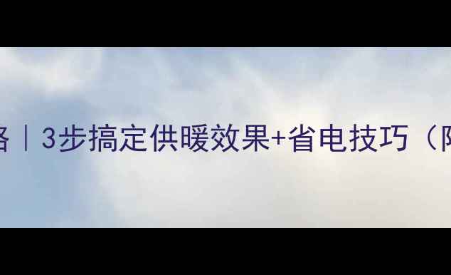 暖气阀门调整全攻略3步搞定供暖效果省电技巧附不同户型对照表