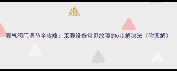 图片 暖气阀门调节全攻略：采暖设备常见故障的5步解决法（附图解）
