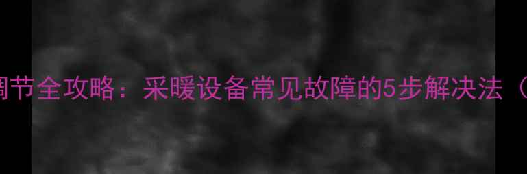 图片 暖气阀门调节全攻略：采暖设备常见故障的5步解决法（附图解）1