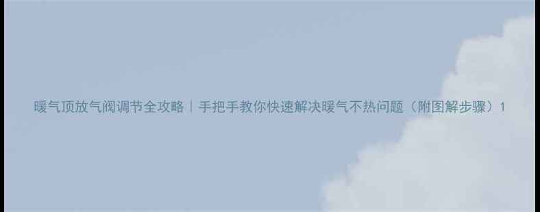 图片 暖气顶放气阀调节全攻略｜手把手教你快速解决暖气不热问题（附图解步骤）1