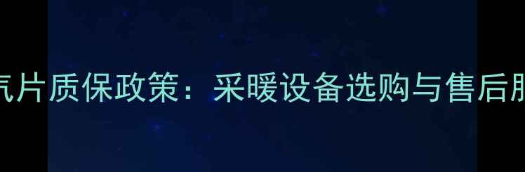 图片 暖波尔暖气片质保政策：采暖设备选购与售后服务全指南