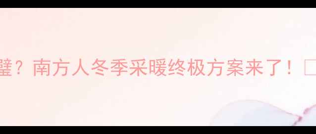 图片 暖炉地暖双剑合璧？南方人冬季采暖终极方案来了！🔥南方家庭采暖大