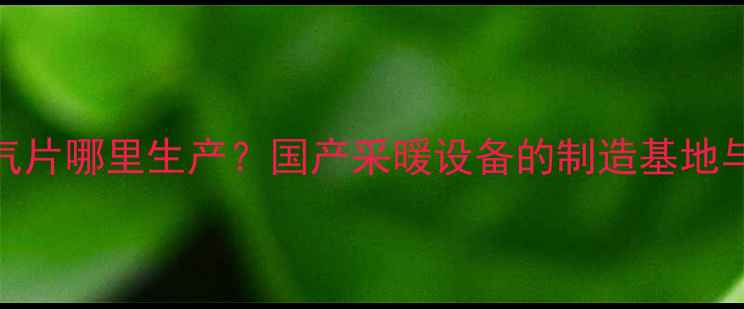 暖美特暖气片哪里生产国产采暖设备的制造基地与品质保障
