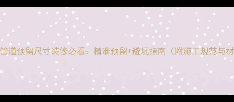 图片 暗装暖气管道预留尺寸装修必看：精准预留+避坑指南（附施工规范与材料选择）