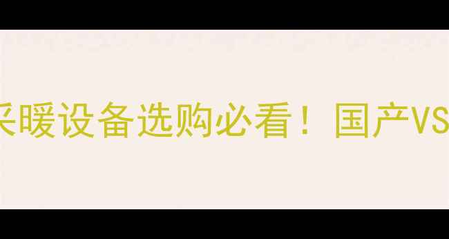 图片 曼派地暖管进口身份｜采暖设备选购必看！国产VS进口对比清单+安装指南