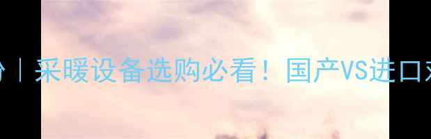 图片 曼派地暖管进口身份｜采暖设备选购必看！国产VS进口对比清单+安装指南2