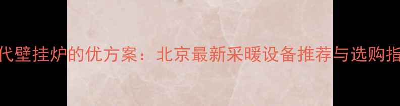 图片 替代壁挂炉的优方案：北京最新采暖设备推荐与选购指南