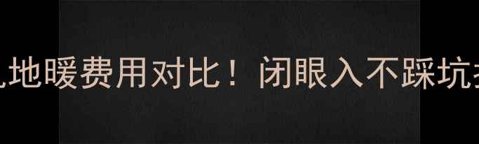 最全锅炉地暖VS水机地暖费用对比闭眼入不踩坑指南附真实报价