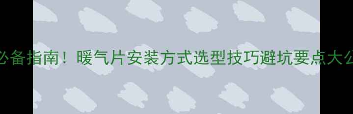 图片 最新全攻略家庭采暖必备指南！暖气片安装方式选型技巧避坑要点大公开🔥南方北方通吃！