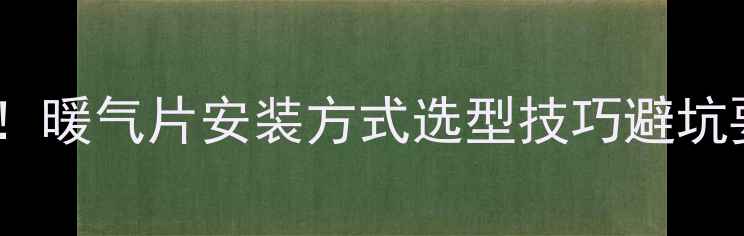 最新全攻略家庭采暖必备指南暖气片安装方式选型技巧避坑要点大公开南方北方通吃
