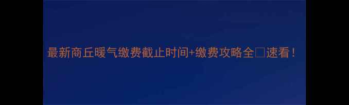 图片 最新商丘暖气缴费截止时间+缴费攻略全✨速看！