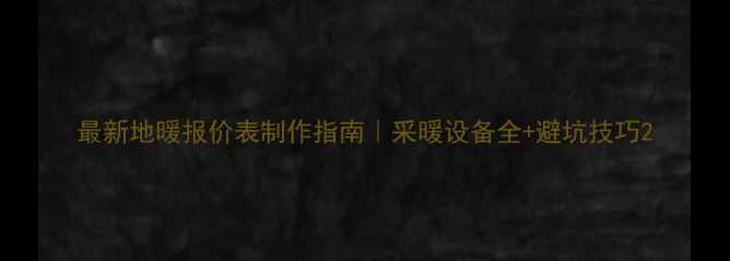 图片 最新地暖报价表制作指南｜采暖设备全+避坑技巧2
