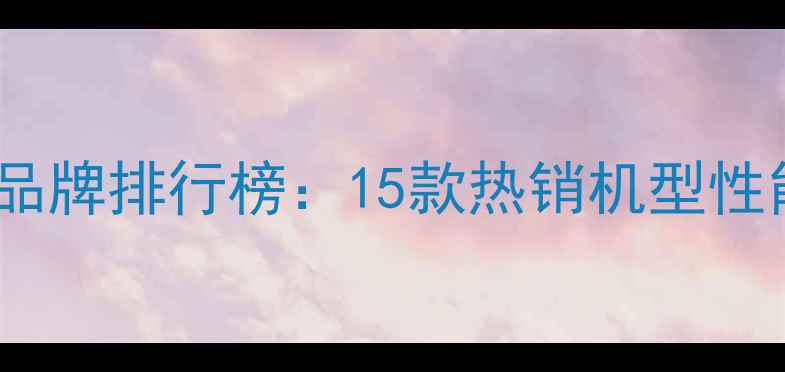 最新天然气壁挂炉品牌排行榜15款热销机型性能对比与选购指南