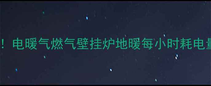 图片 最新实测暖气取暖一天费用大！电暖气燃气壁挂炉地暖每小时耗电量燃气量计算公式及省钱攻略2