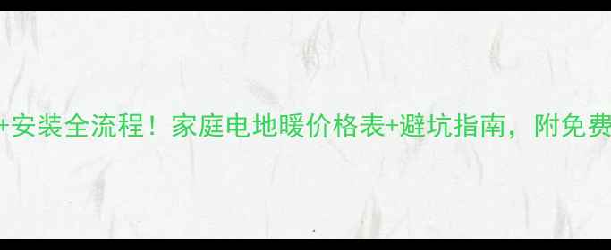 最新报价安装全流程家庭电地暖价格表避坑指南附免费测费工具