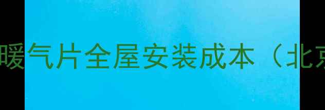 最新报价暖气壁挂炉暖气片全屋安装成本北京上海广州真实案例