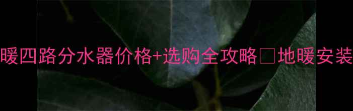 图片 最新报价金牛地暖四路分水器价格+选购全攻略🔥地暖安装必看避坑指南💡