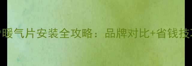 图片 最新报价！140㎡暖气片安装全攻略：品牌对比+省钱技巧+材质选择指南
