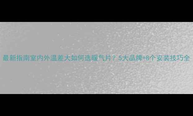 图片 最新指南室内外温差大如何选暖气片？5大品牌+8个安装技巧全