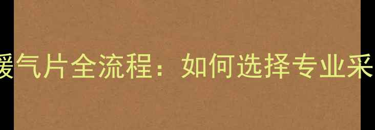图片 最新指南装修公司装暖气片全流程：如何选择专业采暖设备与施工团队？2