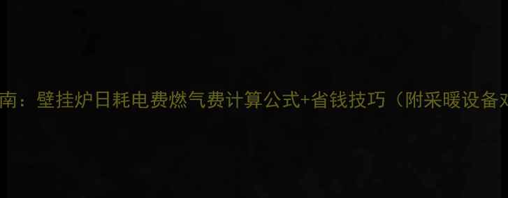 图片 最新指南：壁挂炉日耗电费燃气费计算公式+省钱技巧（附采暖设备对比）1