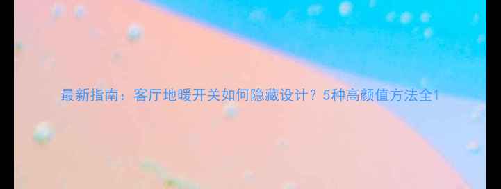 图片 最新指南：客厅地暖开关如何隐藏设计？5种高颜值方法全1