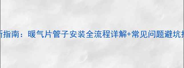 图片 最新指南：暖气片管子安装全流程详解+常见问题避坑技巧