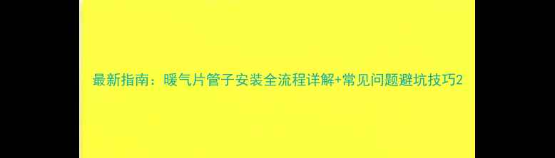 最新指南暖气片管子安装全流程详解常见问题避坑技巧
