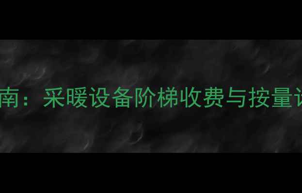 最新指南采暖设备阶梯收费与按量计费全