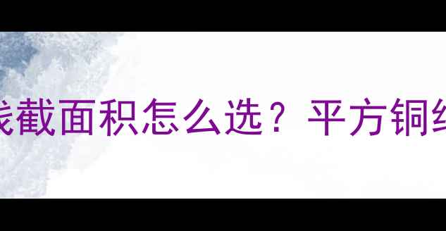 图片 最新指南｜壁挂炉铜线截面积怎么选？平方铜线规格与安全载流量全