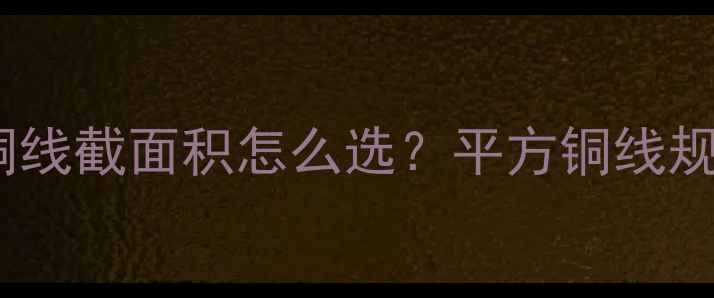 图片 最新指南｜壁挂炉铜线截面积怎么选？平方铜线规格与安全载流量全1