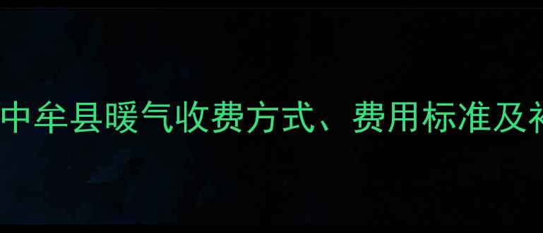 图片 最新政策解读：中牟县暖气收费方式、费用标准及补贴申领全指南2