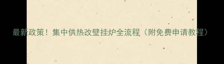 最新政策集中供热改壁挂炉全流程附免费申请教程