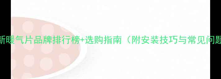 图片 最新暖气片品牌排行榜+选购指南（附安装技巧与常见问题）