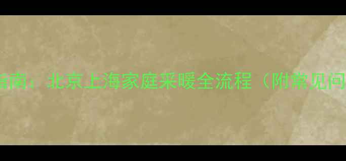 图片 最新暖气片安装指南：北京上海家庭采暖全流程（附常见问题与避坑攻略）1