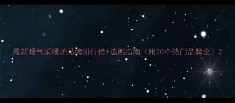 最新暖气采暖炉品牌排行榜选购指南附20个热门品牌全