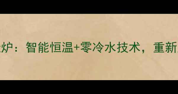 最新款威能燃气壁挂炉智能恒温零冷水技术重新定义家庭采暖新标准
