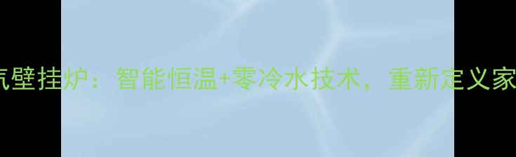 图片 最新款威能燃气壁挂炉：智能恒温+零冷水技术，重新定义家庭采暖新标准2