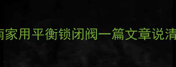 图片 最新款暖气阀门安装指南家用平衡锁闭阀一篇文章说清！节能静音安装全攻略2
