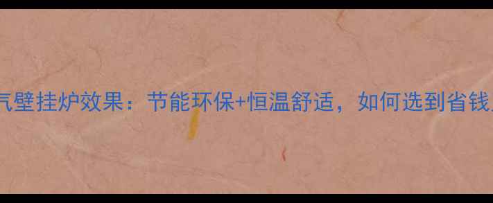 图片 最新测评一级能效燃气壁挂炉效果：节能环保+恒温舒适，如何选到省钱又高效的采暖设备？1