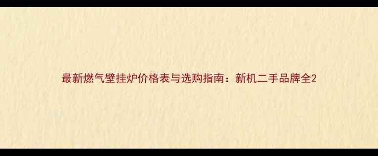 图片 最新燃气壁挂炉价格表与选购指南：新机二手品牌全2